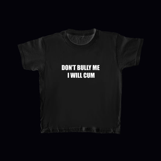 Black “DON’T BULLY ME I WILL CUM” Baby Tee