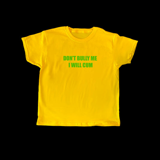 Yellow and green “DON’T BULLY ME I WILL CUM” Baby Tee